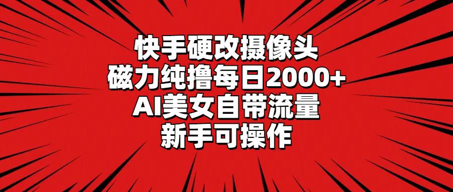 快手硬改摄像头，磁力纯撸每日2000+，AI美女自带流量，新手可操作-码豆资源站