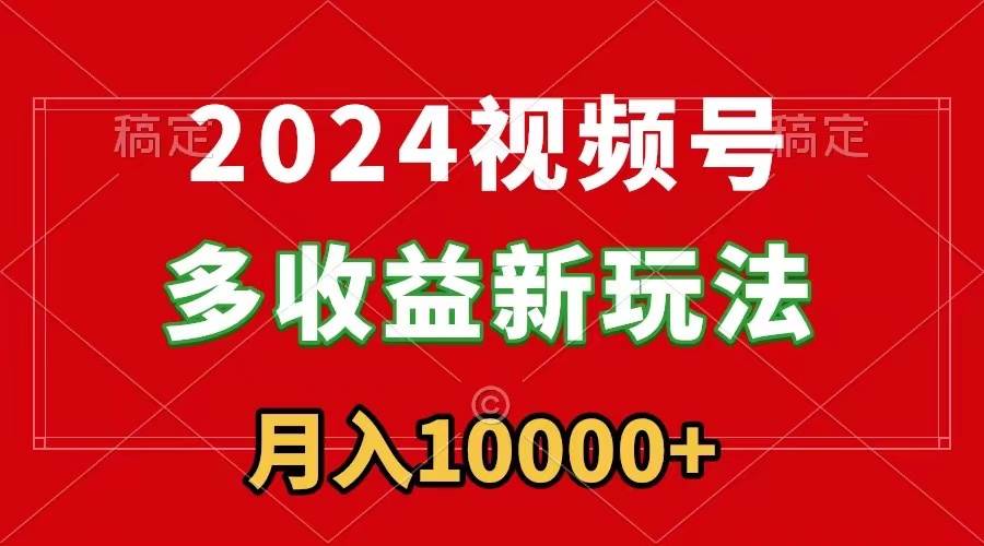 2024视频号多收益新玩法，每天5分钟，月入1w+，新手小白都能简单上手-码豆资源站