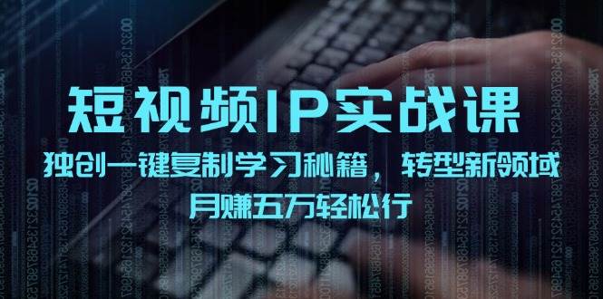 短视频 IP实战课，独创一键复制学习秘籍，转战新领域，月赚五万轻松行-码豆资源站
