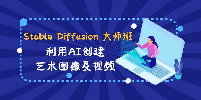Stable Diffusion 大师班: 利用AI创建艺术图像及视频-31视频课-中英字幕-码豆资源站