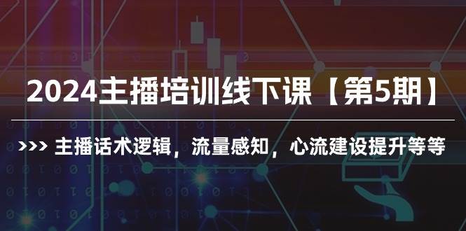 2024主播培训线下课【第5期】主播话术逻辑,流量感知,心流建设提升等等-码豆资源站