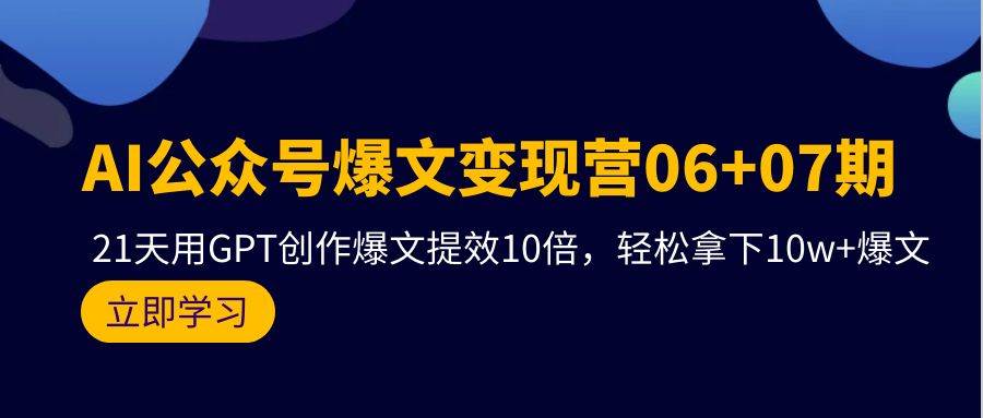 AI公众号爆文变现营06+07期，21天用GPT创作爆文提效10倍，轻松拿下10w+爆文-码豆资源站