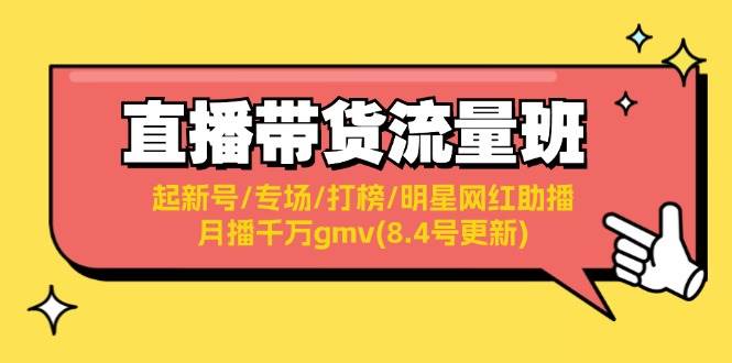 直播带货流量班：起新号/专场/打榜/明星网红助播/月播千万gmv(8.4号更新)-码豆资源站