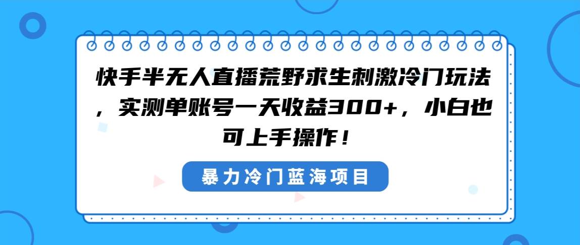 快手半无人直播荒野求生刺激冷门玩法，实测单账号一天收益300+，小白也…-码豆资源站