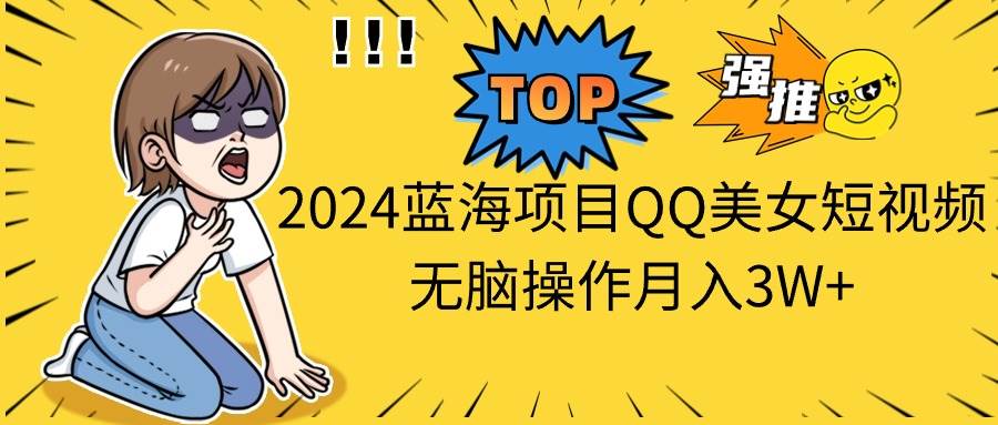 2024蓝海项目QQ美女短视频无脑操作月入3W+-码豆资源站