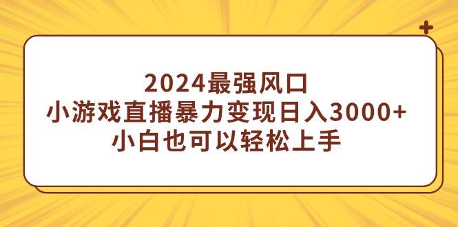 2024最强风口，小游戏直播暴力变现日入3000+小白也可以轻松上手-码豆资源站