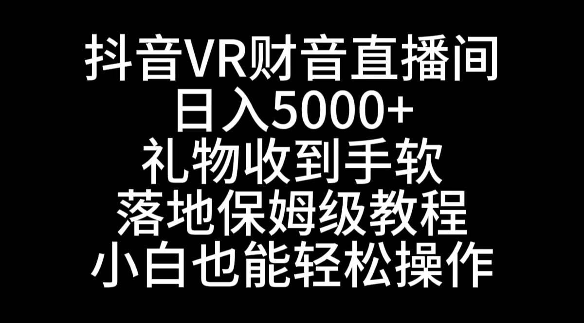 抖音VR财神直播间,日入5000+,礼物收到手软,落地式保姆级教程,小白也…-码豆资源站