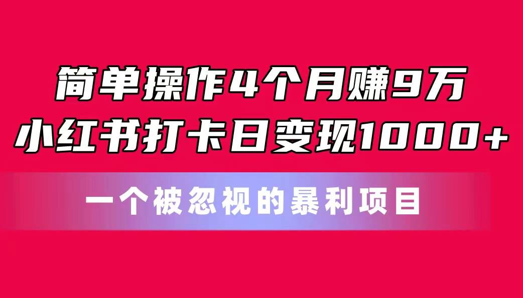 简单操作4个月赚9万！小红书打卡日变现1000+！一个被忽视的暴力项目-码豆资源站