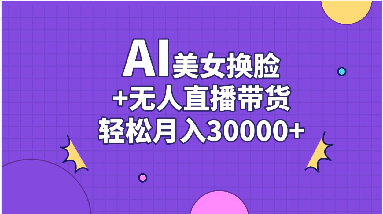 AI美女换脸视频结合无人直播带货，随便月入30000+-码豆资源站