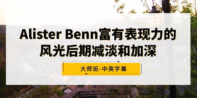 Alister Benn富有表现力的风光后期减淡和加深大师班-中英字幕-码豆资源站