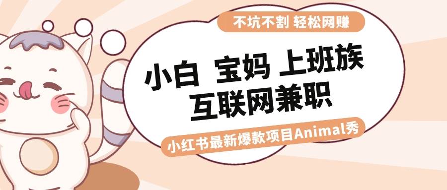 适合小白 宝妈 上班族 大学生互联网兼职 小红书爆款项目Animal秀，月入1W-码豆资源站