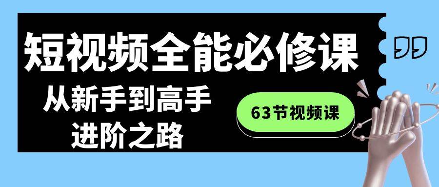 短视频-全能必修课程：从新手到高手进阶之路（63节视频课）-码豆资源站