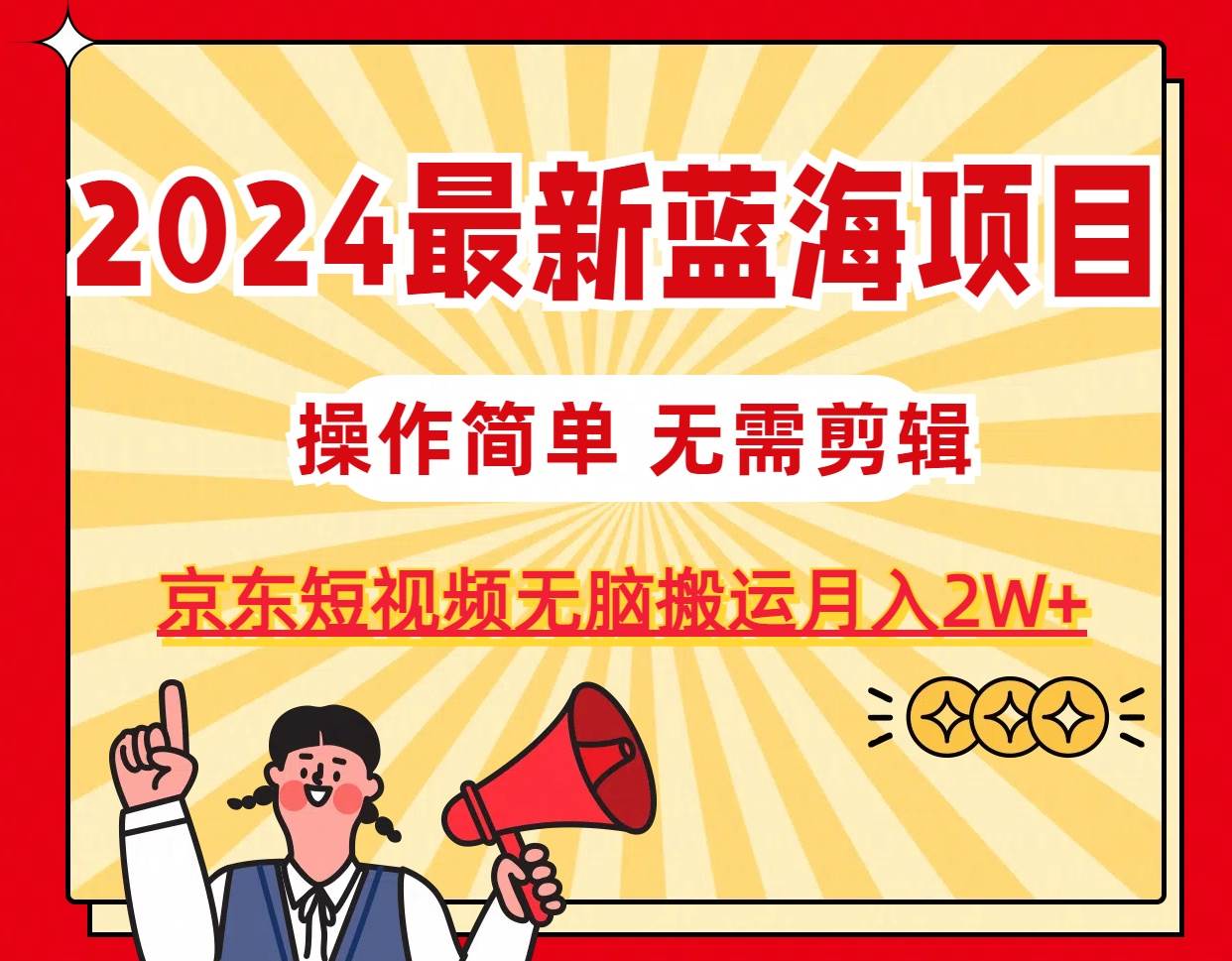 2024最新蓝海项目，无需剪辑，京东图文短视频无脑搬运月入2W+-码豆资源站