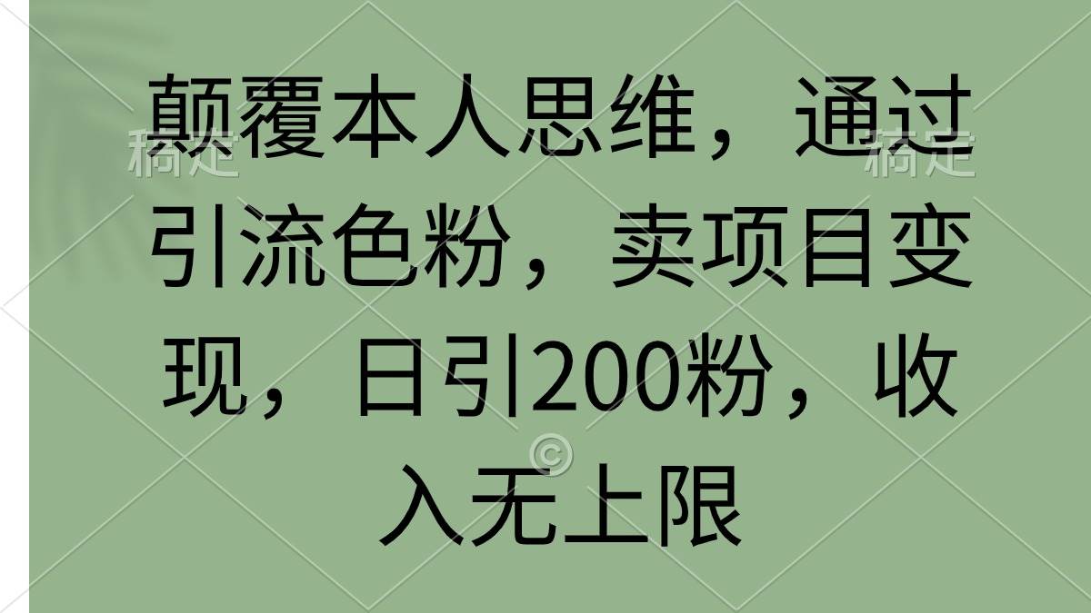 颠覆本人思维，通过引流色粉，卖项目变现，日引200粉，收入无上限-码豆资源站