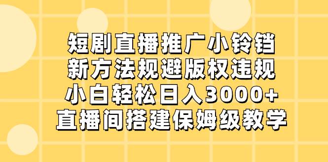 短剧直播推广小铃铛，新方法规避版权违规，小白轻松日入3000+，直播间搭…-码豆资源站