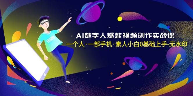 AI数字人爆款视频创作实战课，一个人·一部手机·素人小白0基础上手-无水印-码豆资源站