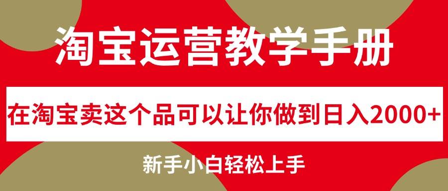 淘宝运营教学手册，在淘宝卖这个品可以让你做到日入2000+，新手小白轻…-码豆资源站