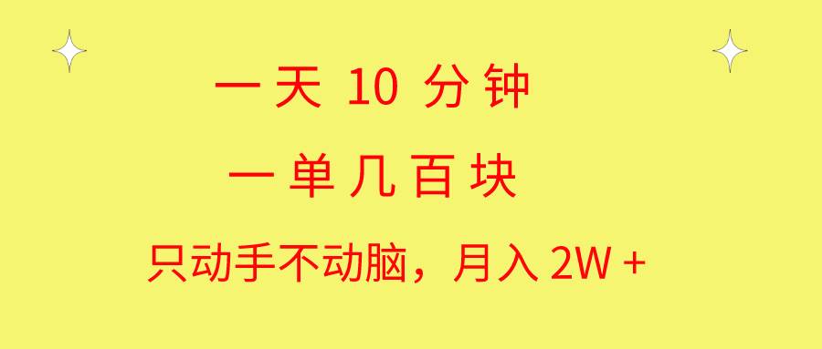 一天10 分钟 一单几百块 简单无脑操作 月入2W+教学-码豆资源站