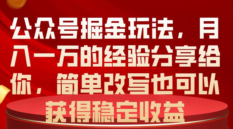 公众号掘金玩法,月入一万的经验分享给你,简单改写也可以获得稳定收益-码豆资源站