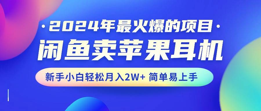2024年最火爆的项目,闲鱼卖苹果耳机,新手小白轻松月入2W+简单易上手-码豆资源站