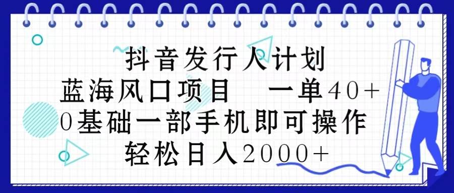 抖音发行人计划,蓝海风口项目 一单40,0基础一部手机即可操作 日入2000+-码豆资源站