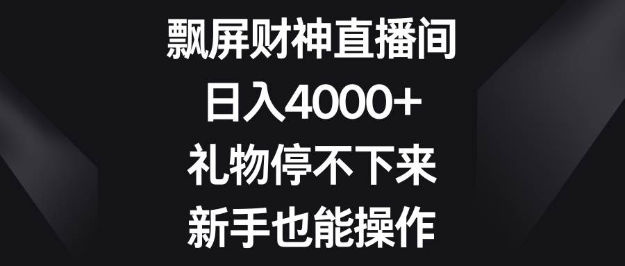 飘屏财神直播间，日入4000+，礼物停不下来，新手也能操作-码豆资源站