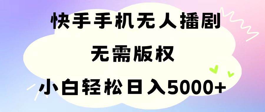 手机快手无人播剧，无需硬改，轻松解决版权问题，小白轻松日入5000+-码豆资源站