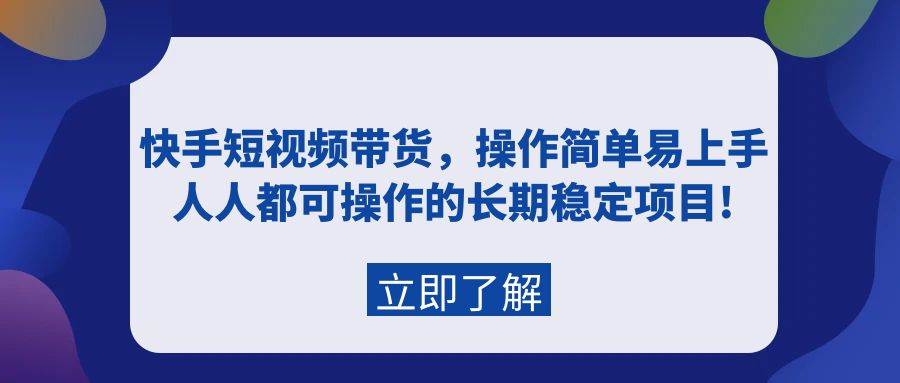 快手短视频带货，操作简单易上手，人人都可操作的长期稳定项目!-码豆资源站