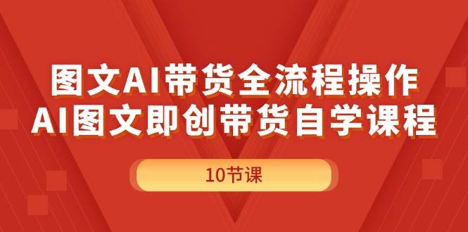 图文AI带货全流程操作，AI图文即创带货自学课程-码豆资源站