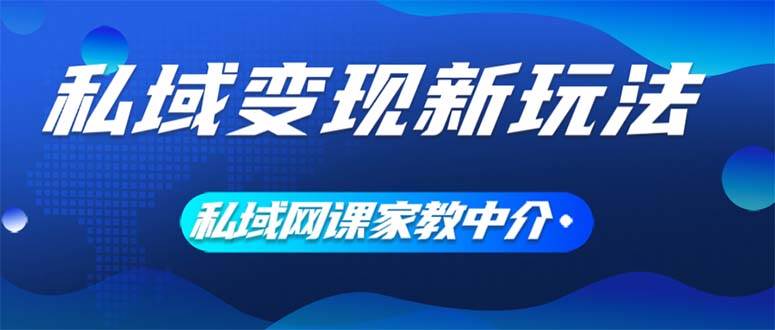 私域变现新玩法，网课家教中介，只做渠道和流量，让大学生给你打工、0…-码豆资源站