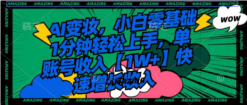 AI变妆，小白零基础1分钟轻松上手，单账号收入【1W+】快速增长收入-码豆资源站