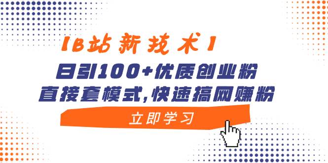 【B站新技术】日引100+优质创业粉，直接套模式，快速搞网赚粉-码豆资源站