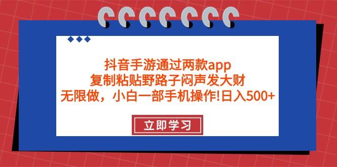 抖音手游通过两款app，复制粘贴野路子闷声发大财，无限做 一部手机日入500+-码豆资源站
