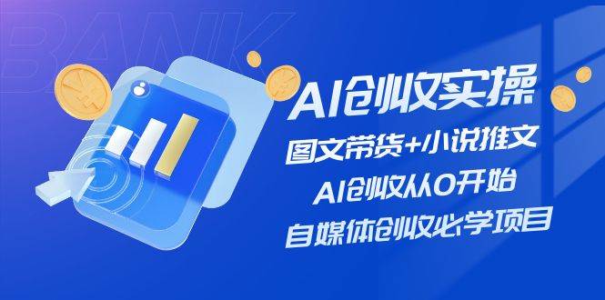 AI创收实操—图文带货+小说推文，AI创收从0开始，自媒体创收必学项目-码豆资源站