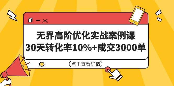 无界高阶优化实战案例课，30天转化率10%+成交3000单（8节课）-码豆资源站