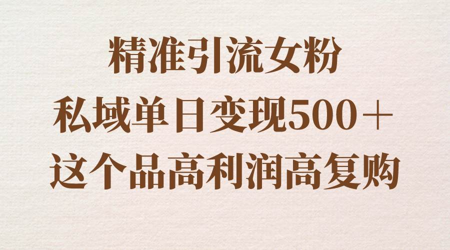 精准引流女粉，私域单日变现500＋，高利润高复购，保姆级实操教程分享-码豆资源站