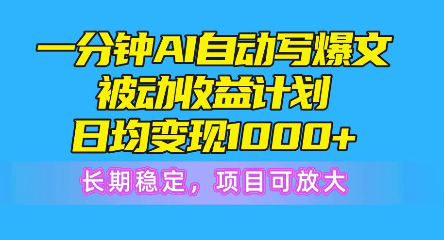 一分钟AI爆文被动收益计划,日均变现1000+,长期稳定,项目可放大-码豆资源站