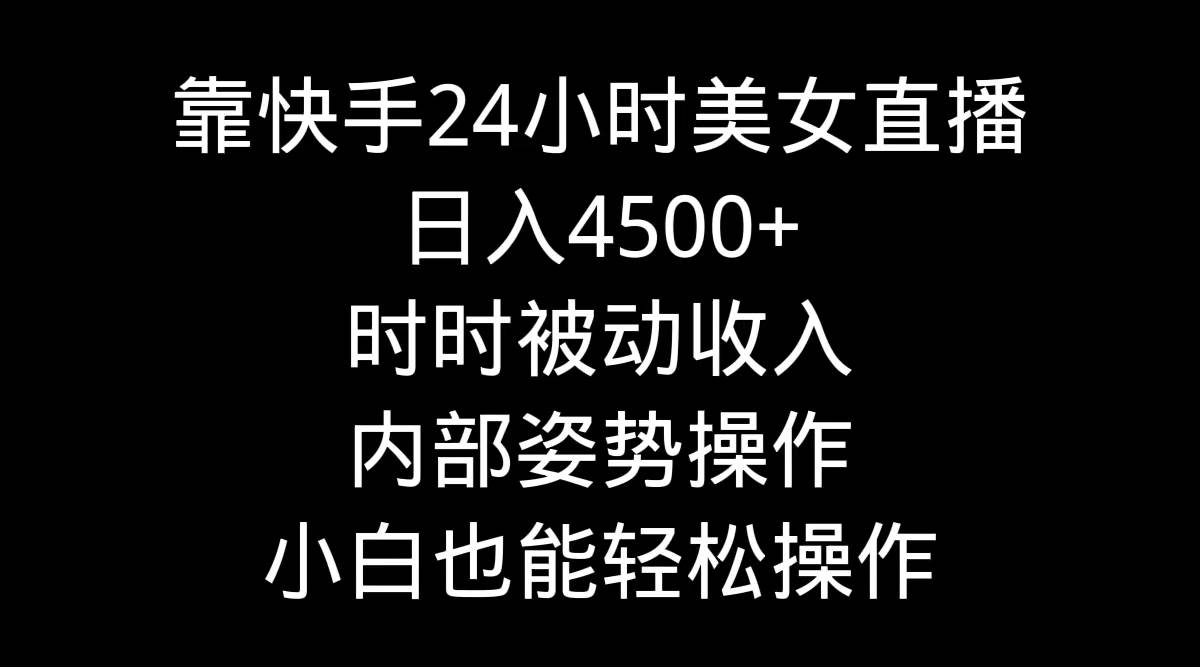 靠快手24小时美女直播，日入4500+，时时被动收入，内部姿势操作，小白也…-码豆资源站