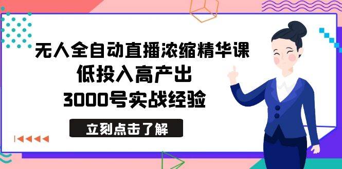 最新无人全自动直播浓缩精华课，低投入高产出，3000号实战经验-码豆资源站