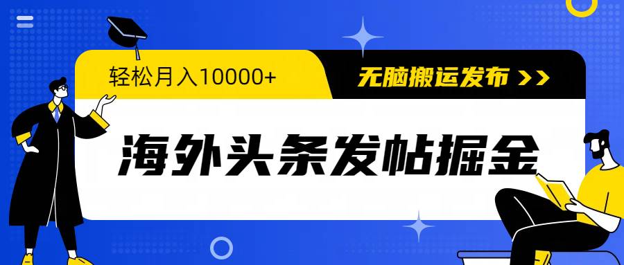 海外头条发帖掘金，轻松月入10000+，无脑搬运发布，新手小白无门槛-码豆资源站