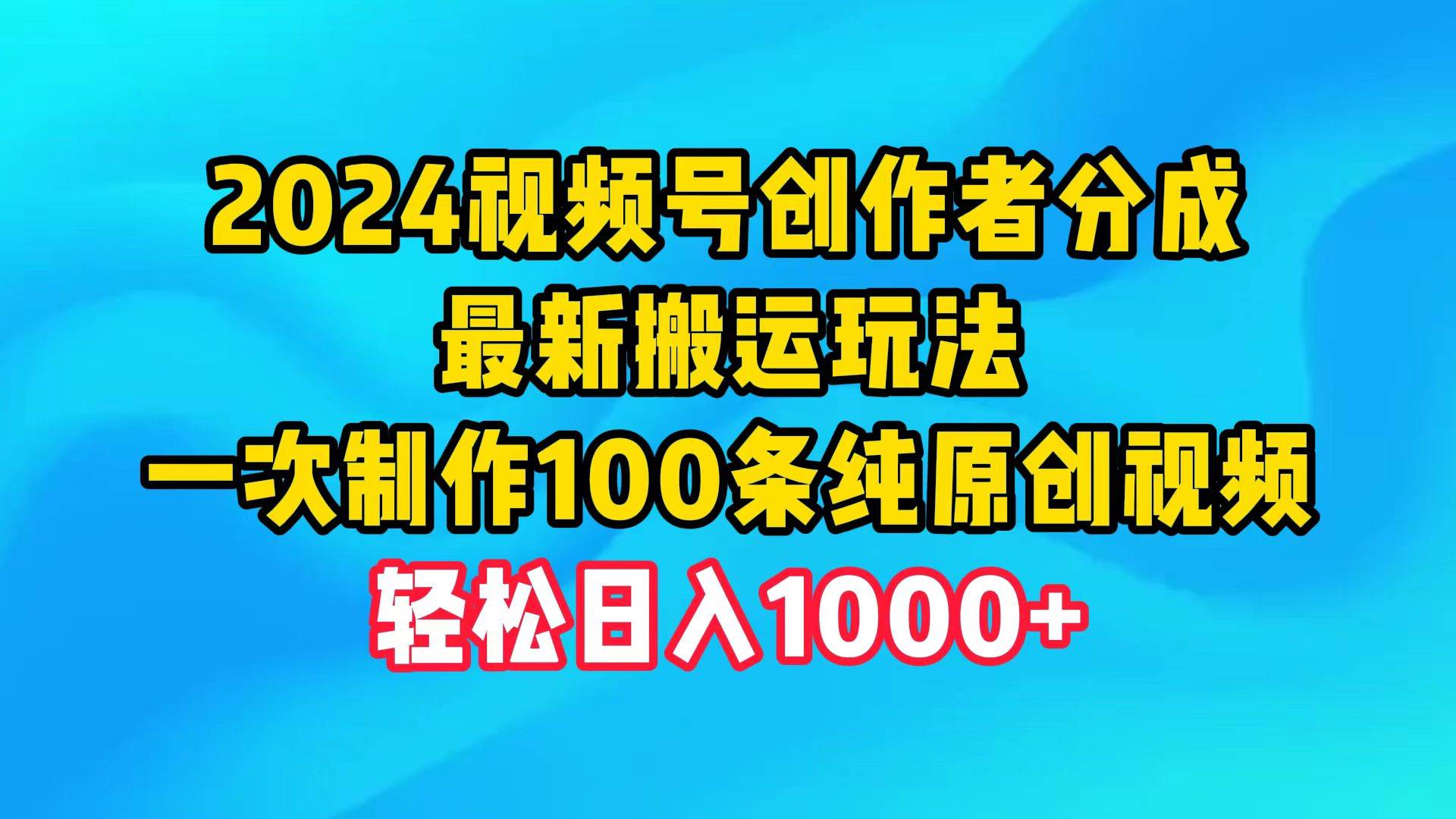 2024视频号创作者分成，最新搬运玩法，一次制作100条纯原创视频，日入1000+-码豆资源站
