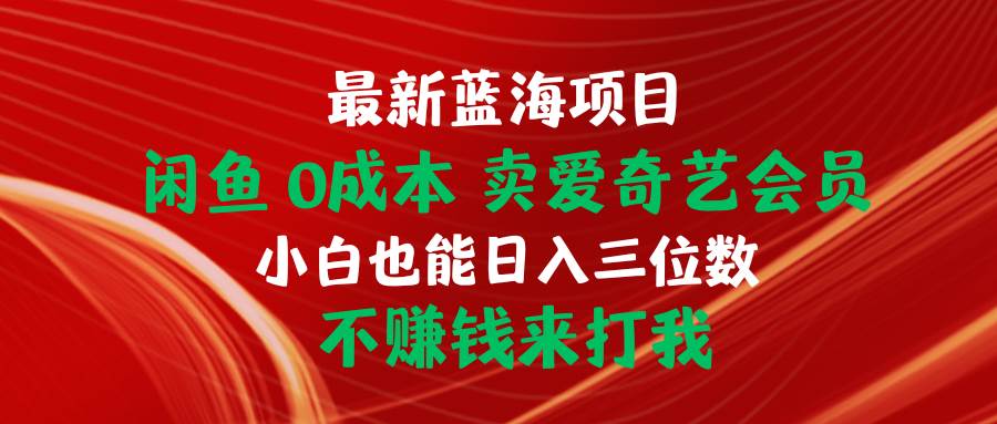 最新蓝海项目 闲鱼0成本 卖爱奇艺会员 小白也能入三位数 不赚钱来打我-码豆资源站