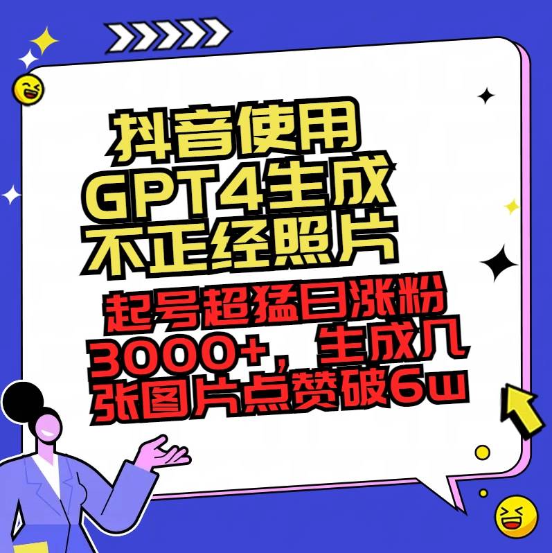 抖音使用GPT4生成不正经照片，起号超猛日涨粉3000+，生成几张图片点赞破6w+-码豆资源站