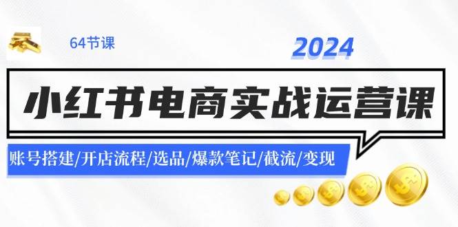 2024小红书电商实战运营课：账号搭建/开店流程/选品/爆款笔记/截流/变现-码豆资源站