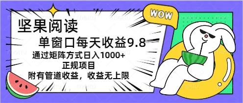 坚果阅读单窗口每天收益9.8通过矩阵方式日入1000+正规项目附有管道收益…-码豆资源站