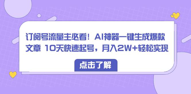 订阅号流量主必看！AI神器一键生成爆款文章 10天快速起号，月入2W+轻松实现-码豆资源站