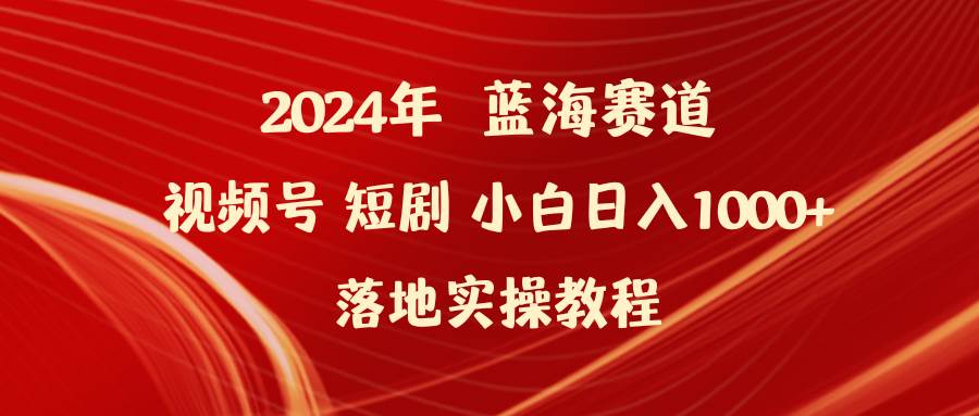 2024年蓝海赛道视频号短剧 小白日入1000+落地实操教程-码豆资源站
