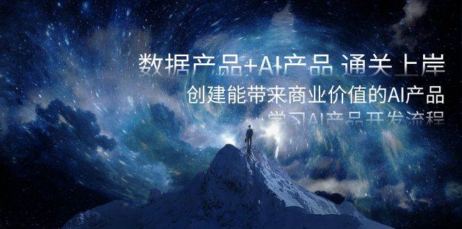 数据产品+AI产品 通关上岸，创建能带来商业价值的AI产品，学习AI产品开发-码豆资源站