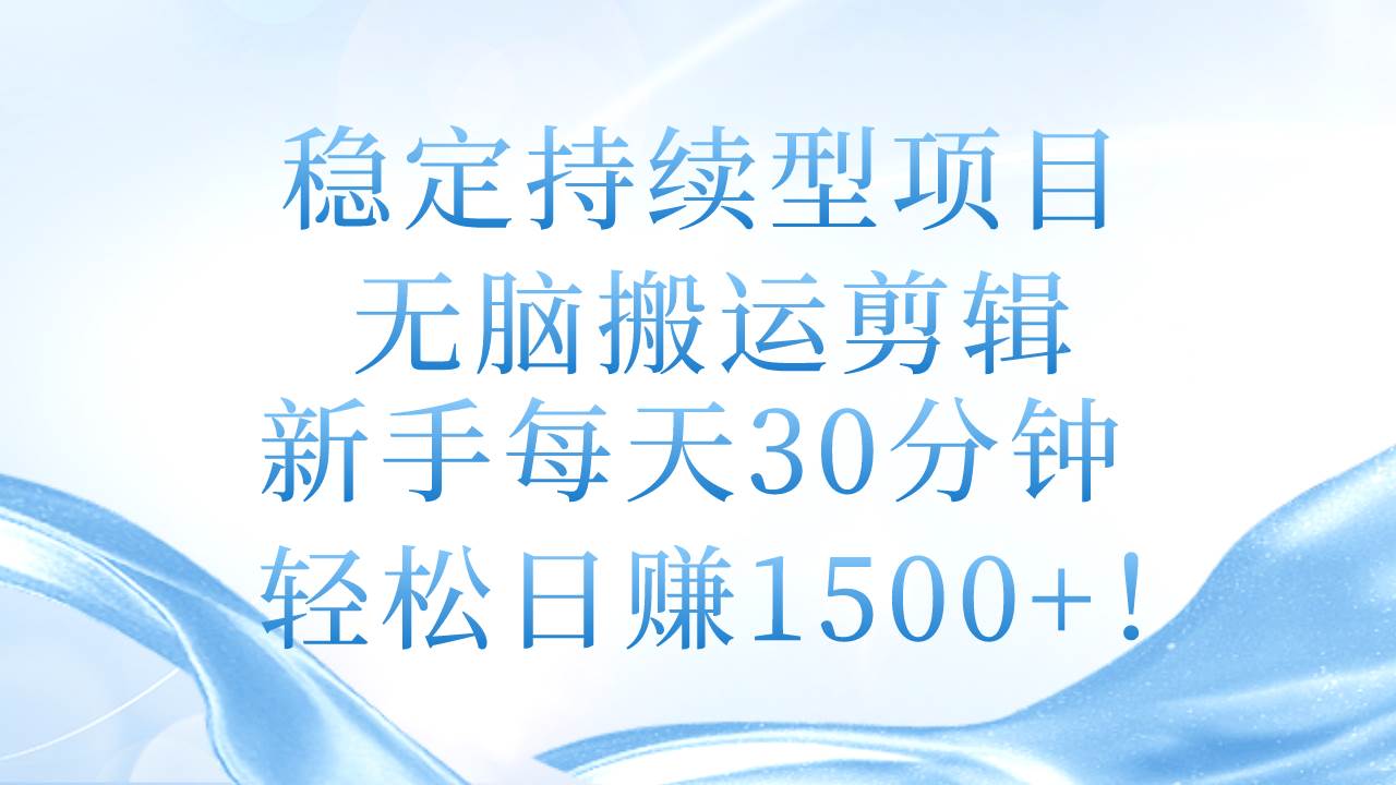 稳定持续型项目，无脑搬运剪辑，新手每天30分钟，轻松日赚1500+！-码豆资源站