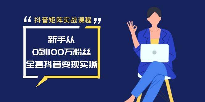 抖音矩阵实战课程：新手从0到100万粉丝，全套抖音变现实操-码豆资源站